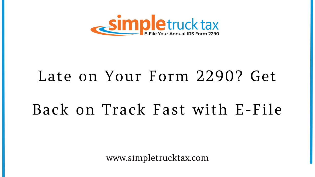 Late on Your Form 2290? Get Back on Track Fast with E-File